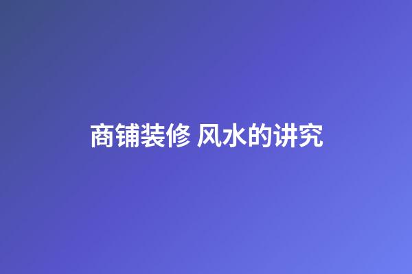 商铺装修 风水的讲究